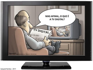 MAS AFINAL, O QUE É
                           A TV DIGITAL?




Izequiel Norões - 2011
 