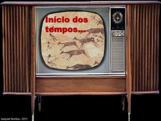 Início dos
                         tempos...




Izequiel Norões - 2011
 