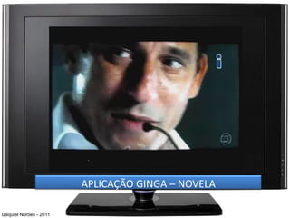 APLICAÇÃO GINGA – NOVELA

Izequiel Norões - 2011
 