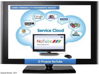 COMO TORNAR A TV NOVAMENTE SOCIAL?




                                  O Projeto NoTube


Izequiel Norões - 2011
 