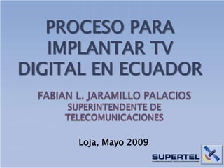 PROCESO PARA
   IMPLANTAR TV
DIGITAL EN ECUADOR



     Loja, Mayo 2009
 