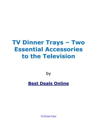 TV Dinner Trays – Two
 Essential Accessories
   to the Television

              by

    Best Deals Online




         TV Dinner Trays
 