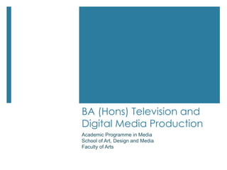 BA (Hons) Television and
Digital Media Production
Academic Programme in Media
School of Art, Design and Media
Faculty of Arts
 