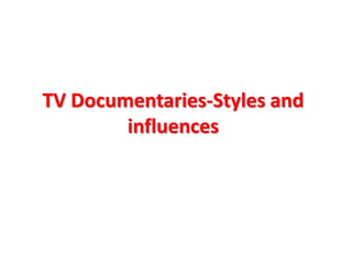 TV Documentaries-Styles and
        influences
 