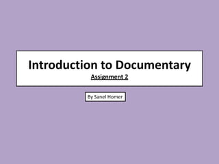 Introduction to Documentary
          Assignment 2

         By Sanel Homer
 