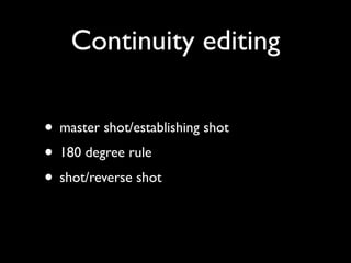 Continuity editing

• master shot/establishing shot
• 180 degree rule
• shot/reverse shot
 