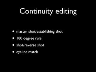 Continuity editing

• master shot/establishing shot
• 180 degree rule
• shot/reverse shot
• eyeline match
 