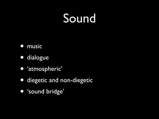 Sound

• music
• dialogue
• ‘atmospheric’
• diegetic and non-diegetic
• ‘sound bridge’
 