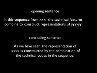 opening sentence

In this sequence from xxx, the technical features
 combine to construct representations of yyyyyy


               concluding sentence

     As we have seen, the representation of
    xxxx is constructed by the combination of
      the technical codes in the sequence.
 