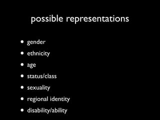 possible representations

• gender
• ethnicity
• age
• status/class
• sexuality
• regional identity
• disability/ability
 