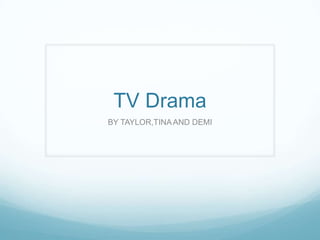 TV Drama
BY TAYLOR,TINAAND DEMI
 