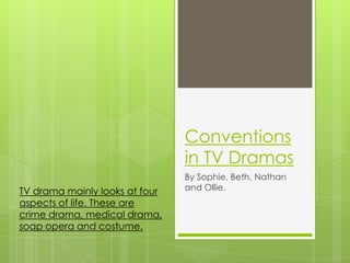Conventions
in TV Dramas
By Sophie, Beth, Nathan
and Ollie.TV drama mainly looks at four
aspects of life. These are
crime drama, medical drama,
soap opera and costume.
 