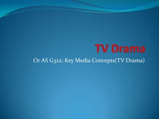 Or AS G322: Key Media Concepts(TV Drama)

 