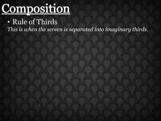 CompositionRule of ThirdsThis is when the screen is separated into imaginary thirds.