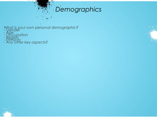Demographics
What is your own personal demographic?
- Gender
- Age
- Occupation
- Region
- Ethnicity
- Any other key aspects?

 