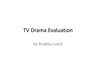 TV Drama Evaluation By Bradley Leech 