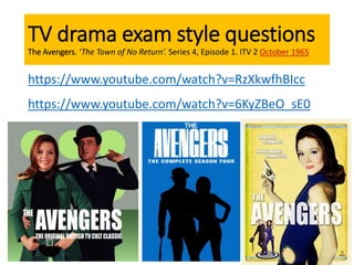 TV drama exam style questions
The Avengers. ‘The Town of No Return’. Series 4, Episode 1. ITV 2 October 1965
https://www.youtube.com/watch?v=RzXkwfhBIcc
https://www.youtube.com/watch?v=6KyZBeO_sE0
 