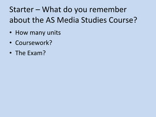 Starter – What do you remember  about the AS Media Studies Course? ,[object Object],[object Object],[object Object]