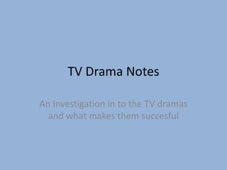 TV Drama Notes

An Investigation in to the TV dramas
  and what makes them succesful
 