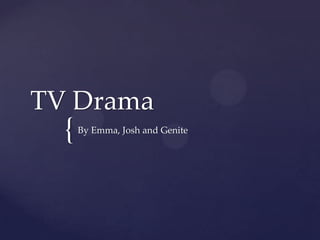 {
TV Drama
By Emma, Josh and Genite
 