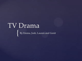 {
TV Drama
By Emma, Josh, Lauren and Genit
 