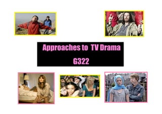 Approaches to TV Drama
        G322
 