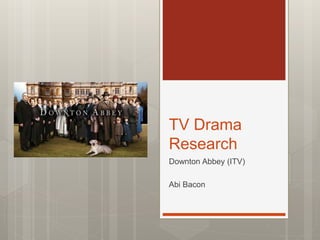 TV Drama
Research
Downton Abbey (ITV)
Abi Bacon
 