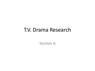 T.V. Drama Research
Section A
 