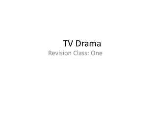 TV Drama
Revision Class: One
 