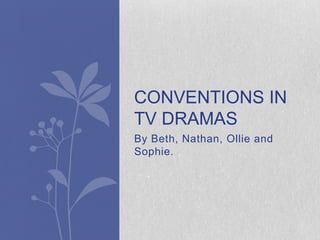 By Beth, Nathan, Ollie and
Sophie.
CONVENTIONS IN
TV DRAMAS
 
