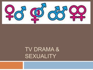 TV DRAMA &
SEXUALITY
 