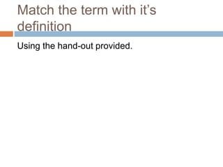 Match the term with it’s
definition
Using the hand-out provided.
 