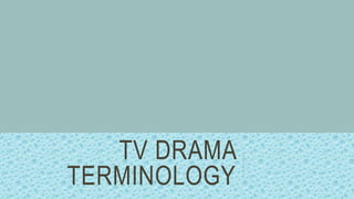 TV DRAMA
TERMINOLOGY
 