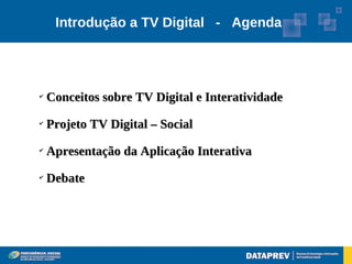 Introdução a TV Digital - Agenda




✔
    Conceitos sobre TV Digital e Interatividade
✔
    Projeto TV Digital – Social
✔
    Apresentação da Aplicação Interativa
✔
    Debate
 