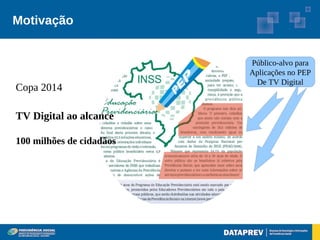 Motivação


                          Público-alvo para
                          Aplicações no PEP
                           De TV Digital
Copa 2014

TV Digital ao alcance

100 milhões de cidadãos
 