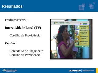Resultados


 Produtos Extras :

 Interatividade Local (TV)

    Cartilha da Previdência

 Celular

    Calendário de Pagamento
    Cartilha da Previdência
 