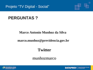 Projeto “TV Digital - Social”


 PERGUNTAS ?


         Marco Antonio Munhoz da Silva

       marco.munhoz@previdencia.gov.br

                     Twitter
                 munhozmarco
 