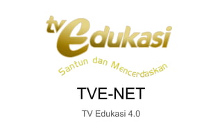 TVE-NET
TV Edukasi 4.0
 
