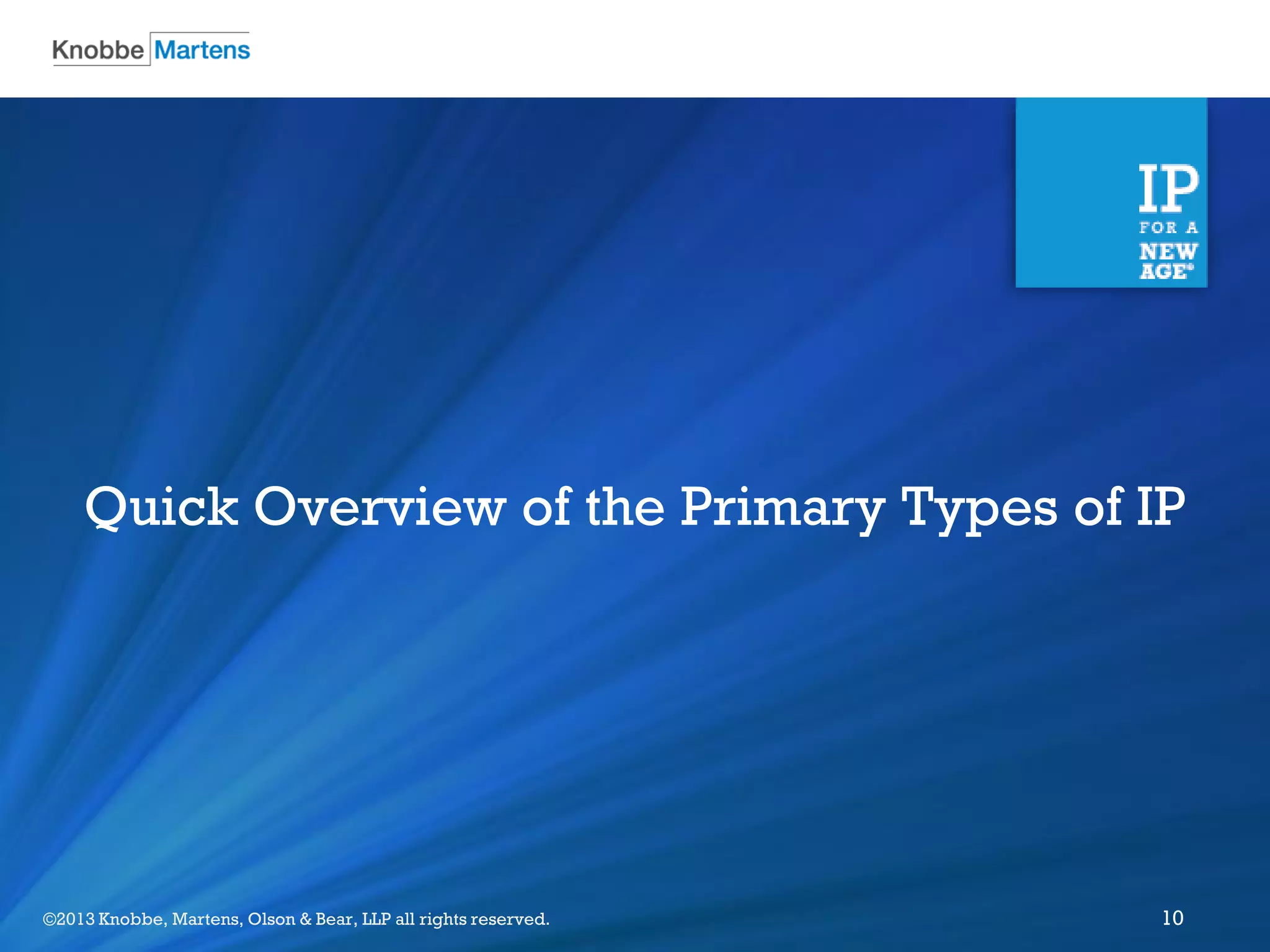 ©2012 Knobbe Martens, Olson & Bear, LLP all rights reserved.©2013 Knobbe, Martens, Olson & Bear, LLP all rights reserved. 10
Quick Overview of the Primary Types of IP
 