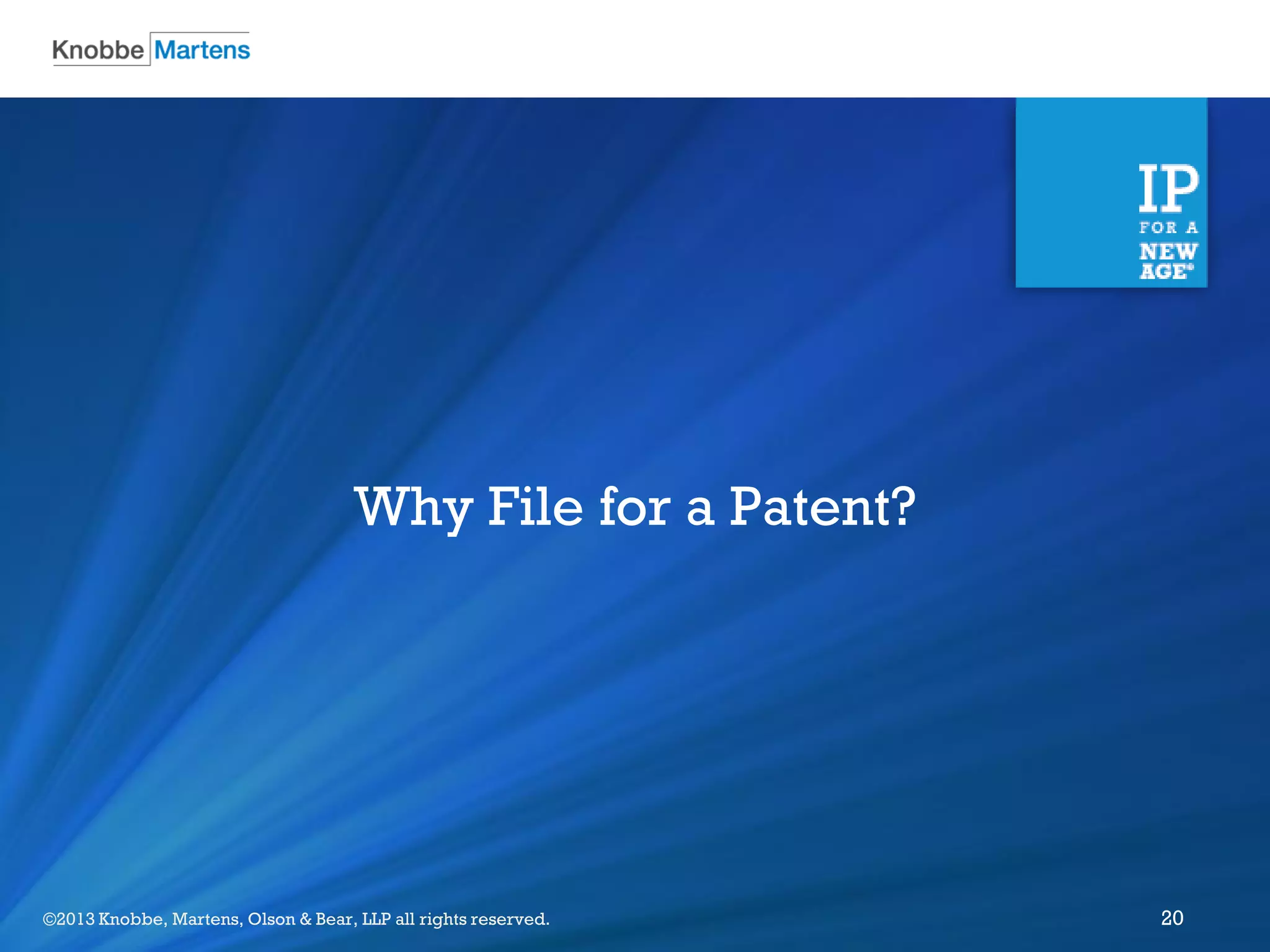 ©2012 Knobbe Martens, Olson & Bear, LLP all rights reserved.©2013 Knobbe, Martens, Olson & Bear, LLP all rights reserved. 20
Why File for a Patent?
 
