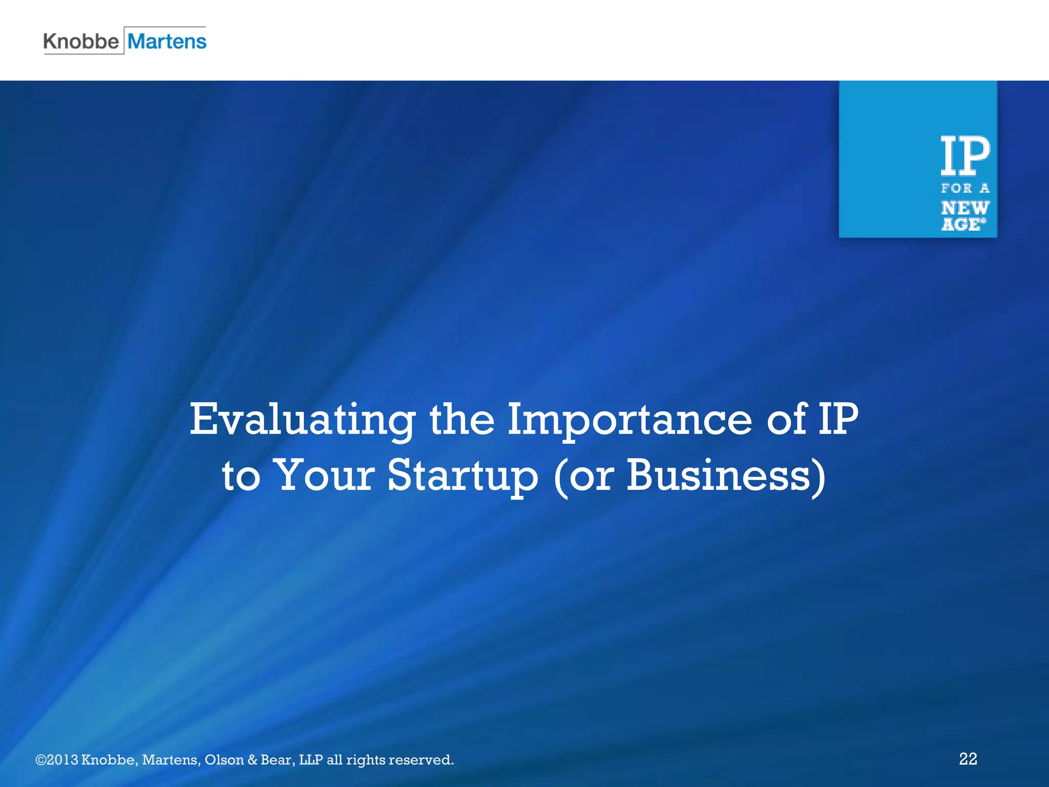 ©2012 Knobbe Martens, Olson & Bear, LLP all rights reserved.©2013 Knobbe, Martens, Olson & Bear, LLP all rights reserved. 22
Evaluating the Importance of IP
to Your Startup (or Business)
 