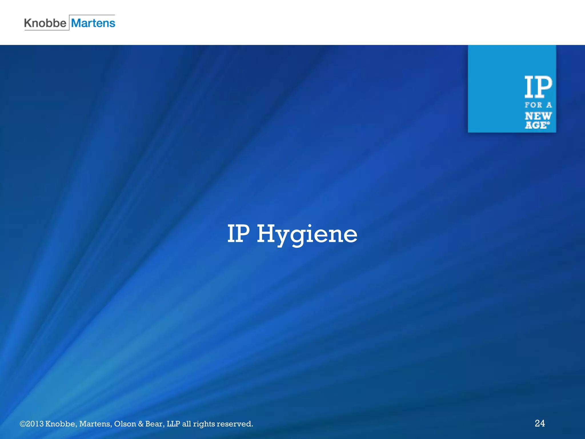 ©2012 Knobbe Martens, Olson & Bear, LLP all rights reserved.©2013 Knobbe, Martens, Olson & Bear, LLP all rights reserved. 24
IP Hygiene
 