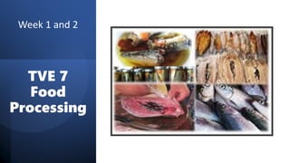 TVE 7
Food
Processing
Week 1 and 2
 