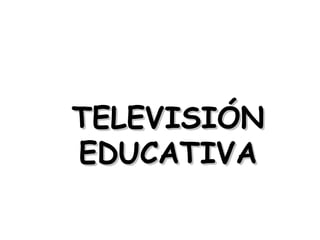 TELEVISIÓN
EDUCATIVA
 
