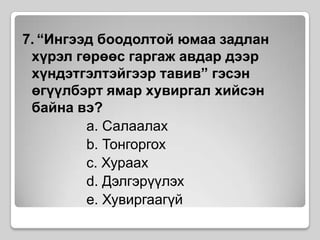 7.“Ингээд боодолтой юмаа задлан хүрэл гөрөөс гаргаж авдар дээр хүндэтгэлтэйгээр тавив” гэсэн өгүүлбэрт ямар хувиргал хийсэн байна вэ?a. Салаалахb. Тонгоргохc. Хураахd. Дэлгэрүүлэхe. Хувиргаагүй 