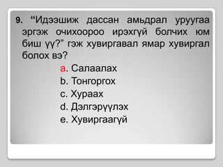 9. “Идээшиж дассан амьдрал уруугаа эргэж очихоороо ирэхгүй болчих юм биш үү?” гэж хувиргавал ямар хувиргал болох вэ?a. Салаалахb. Тонгоргохc. Хураахd. Дэлгэрүүлэхe. Хувиргаагүй