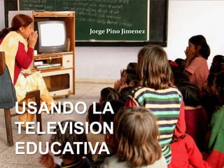 Jorge Pino Jimenez

USANDO LA
TELEVISION
EDUCATIVA

 