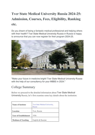 Tver State Medical University Russia 2024-25:
Admission, Courses, Fees, Eligibility, Ranking
etc.
Do you dream of being a fantastic medical professional and helping others
with their health? Tver State Medical University Russia in Russia is happy
to announce that you can now register for their program 2024-25.
"Make your future in medicine bright! Tver State Medical University Russia
with the help of our consultancy for your MBBS in 2024."
College Summary
Before we proceed to the detailed information about Tver State Medical
University Russia, let’s first examine some key details about the institution.
Name of Institute Tver State Medical University,
Russia
Location Tver, Russia
Year of Establishment 1936
Medium of Teaching English & Russian
 