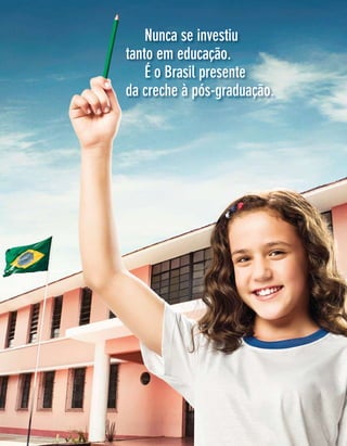 Nunca se investiu
                                            tanto em educação.
                                                É o Brasil presente
                                            da creche à pós-graduação.




10   Revista TV Escola | março/abril 2010
 