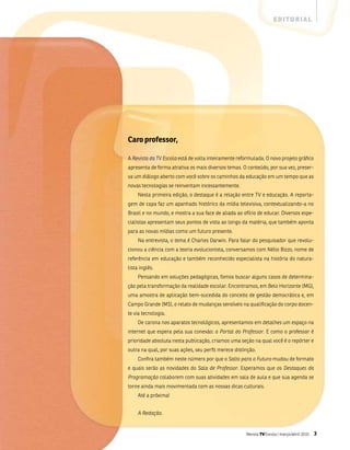 e d i to r i a l




Caro professor,

a Revista da TV Escola está de volta inteiramente reformulada. o novo projeto gráfico
apresenta de forma atrativa os mais diversos temas. o conteúdo, por sua vez, preser-
va um diálogo aberto com você sobre os caminhos da educação em um tempo que as
novas tecnologias se reinventam incessantemente.
     nesta primeira edição, o destaque é a relação entre tv e educação. a reporta-
gem de capa faz um apanhado histórico da mídia televisiva, contextualizando-a no
brasil e no mundo, e mostra a sua face de aliada ao ofício de educar. Diversos espe-
cialistas apresentam seus pontos de vista ao longo da matéria, que também aponta
para as novas mídias como um futuro presente.
     na entrevista, o tema é Charles Darwin. Para falar do pesquisador que revolu-
cionou a ciência com a teoria evolucionista, conversamos com nélio bizzo, nome de
referência em educação e também reconhecido especialista na história do natura-
lista inglês.
     Pensando em soluções pedagógicas, fomos buscar alguns casos de determina-
ção pela transformação da realidade escolar. Encontramos, em belo Horizonte (mg),
uma amostra de aplicação bem-sucedida do conceito de gestão democrática e, em
Campo grande (ms), o relato de mudanças sensíveis na qualificação do corpo docen-
te via tecnologia.
     De carona nos aparatos tecnológicos, apresentamos em detalhes um espaço na
internet que espera pela sua conexão: o Portal do Professor. E como o professor é
prioridade absoluta nesta publicação, criamos uma seção na qual você é o repórter e
outra na qual, por suas ações, seu perfil merece distinção.
     Confira também neste número por que o Salto para o Futuro mudou de formato
e quais serão as novidades do Sala de Professor. Esperamos que os Destaques da
Programação colaborem com suas atividades em sala de aula e que sua agenda se
torne ainda mais movimentada com as nossas dicas culturais.
     até a próxima!


     A Redação.


                                                      Revista TV Escola | março/abril 2010   3
 